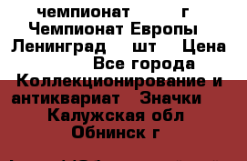 11.1) чемпионат : 1971 г - Чемпионат Европы - Ленинград (3 шт) › Цена ­ 249 - Все города Коллекционирование и антиквариат » Значки   . Калужская обл.,Обнинск г.